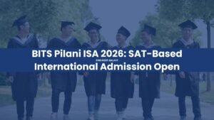 BITS Pilani ISA 2026: SAT-Based International Admission Last Date​